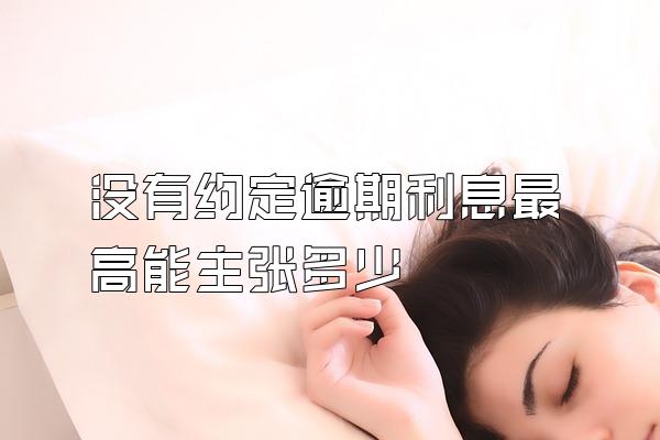 没有约定逾期利息最高能主张多少