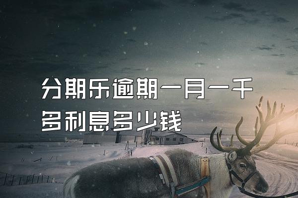 分期乐逾期一月一千多利息多少钱