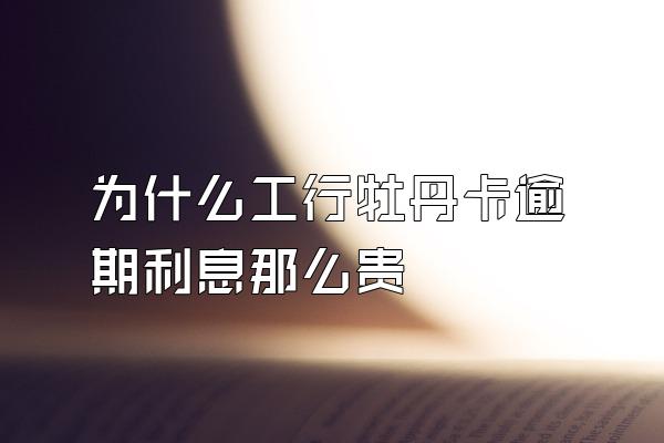 为什么工行牡丹卡逾期利息那么贵