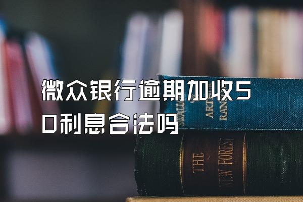 微众银行逾期加收50利息合法吗