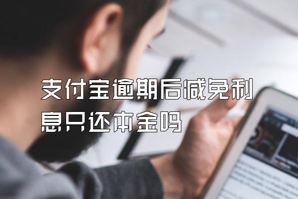 支付宝逾期后减免利息只还本金吗