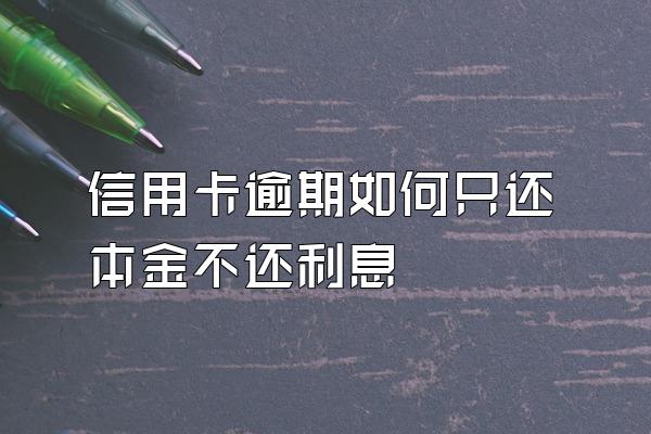 信用卡逾期如何只还本金不还利息