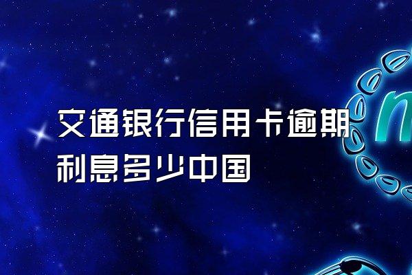 交通银行信用卡逾期利息多少中国