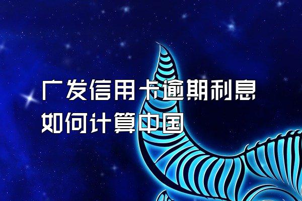 广发信用卡逾期利息如何计算中国