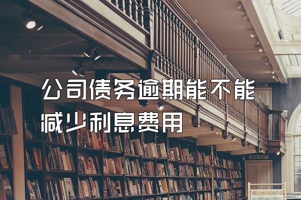 公司债务逾期能不能减少利息费用