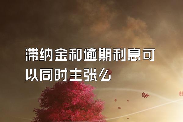 滞纳金和逾期利息可以同时主张么