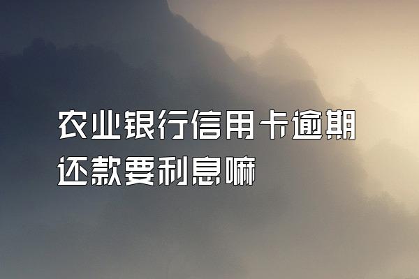 农业银行信用卡逾期还款要利息嘛