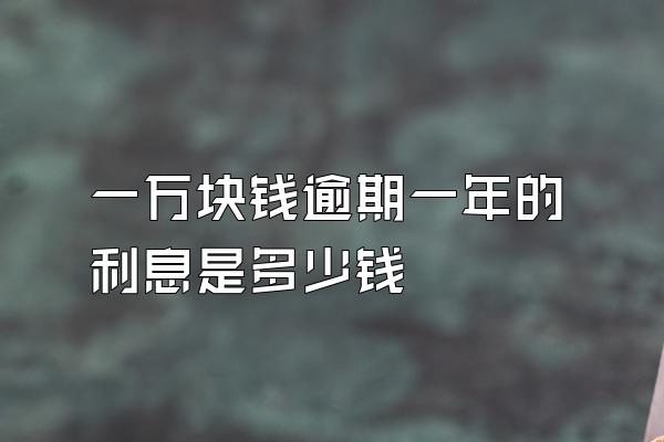 一万块钱逾期一年的利息是多少钱