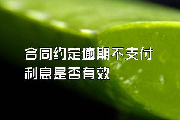 合同约定逾期不支付利息是否有效