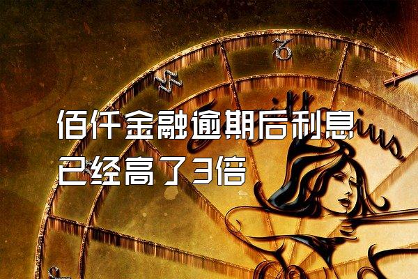 佰仟金融逾期后利息已经高了3倍