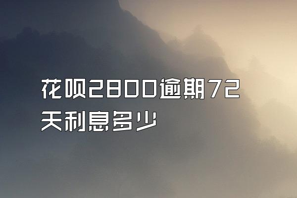 花呗2800逾期72天利息多少