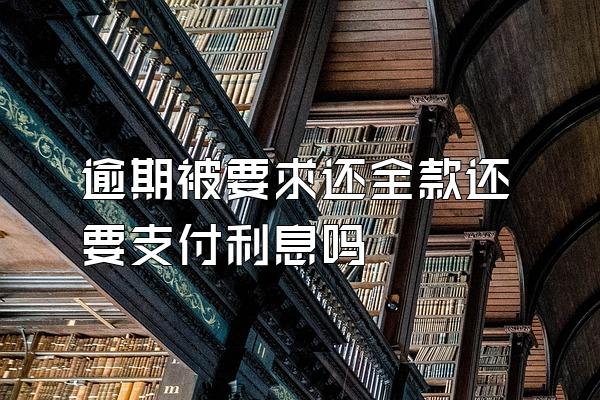 逾期被要求还全款还要支付利息吗