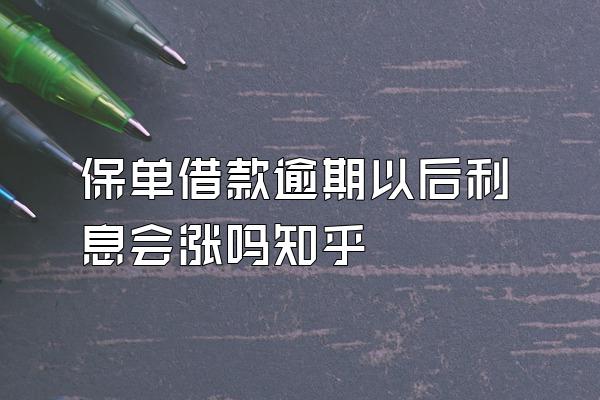 保单借款逾期以后利息会涨吗知乎