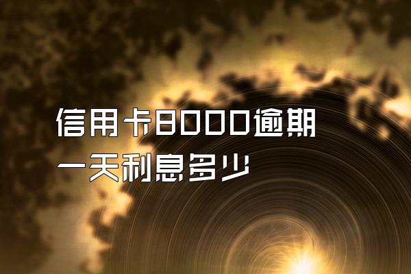 信用卡8000逾期一天利息多少