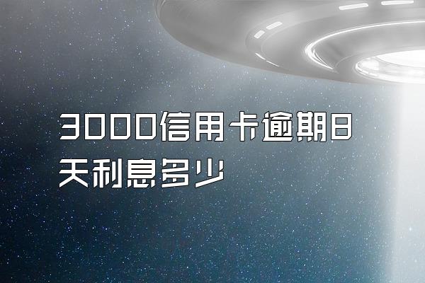 3000信用卡逾期8天利息多少