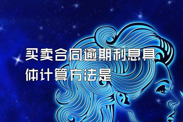 买卖合同逾期利息具体计算方法是