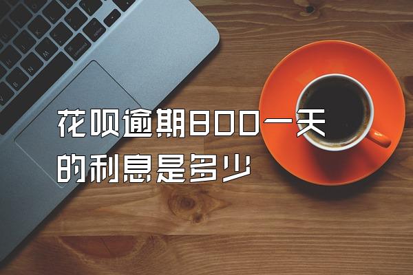 花呗逾期800一天的利息是多少