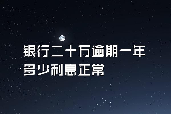 银行二十万逾期一年多少利息正常