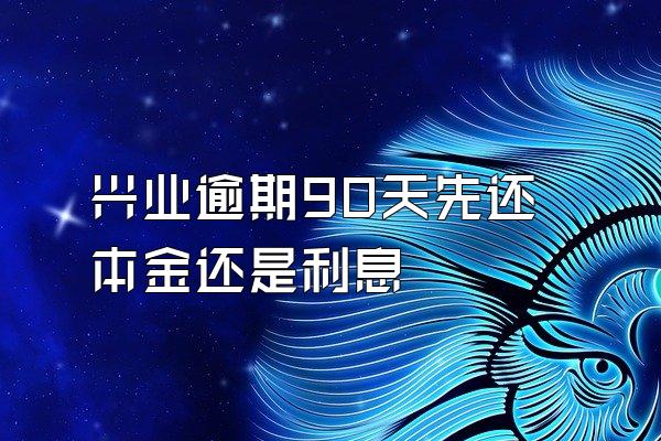 兴业逾期90天先还本金还是利息