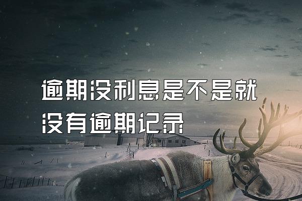 逾期没利息是不是就没有逾期记录