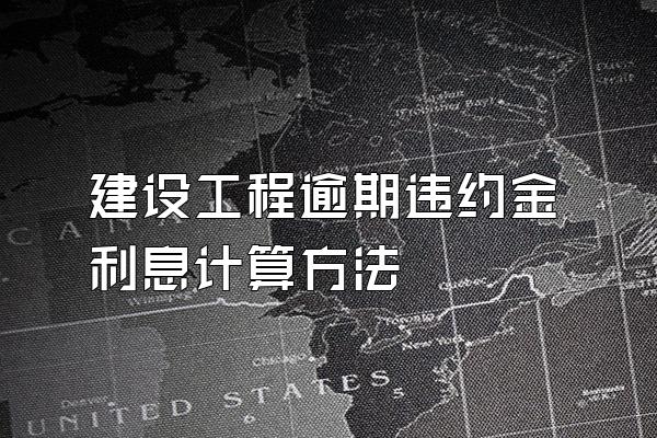 建设工程逾期违约金利息计算方法