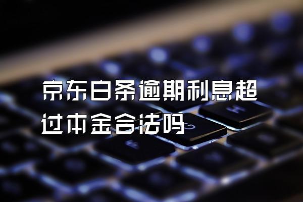 京东白条逾期利息超过本金合法吗