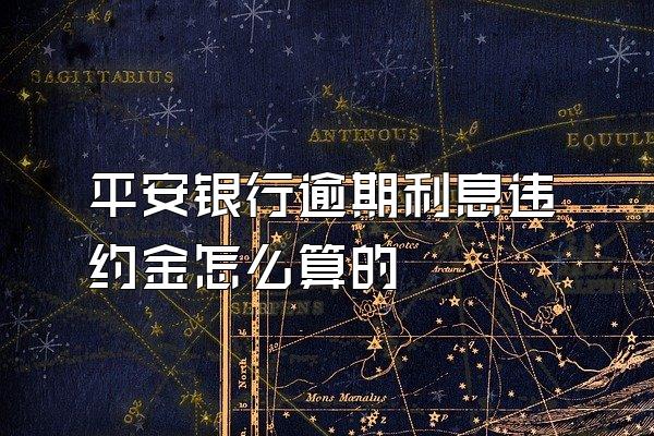 平安银行逾期利息违约金怎么算的