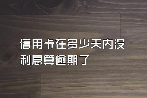 信用卡在多少天内没利息算逾期了