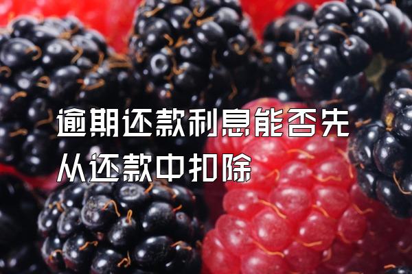 逾期还款利息能否先从还款中扣除