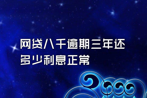 网贷八千逾期三年还多少利息正常