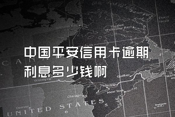 中国平安信用卡逾期利息多少钱啊