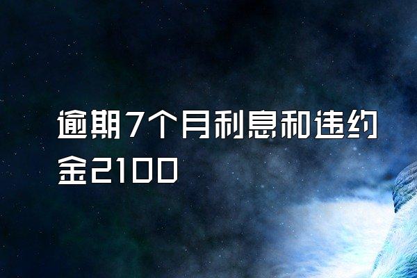 逾期7个月利息和违约金2100