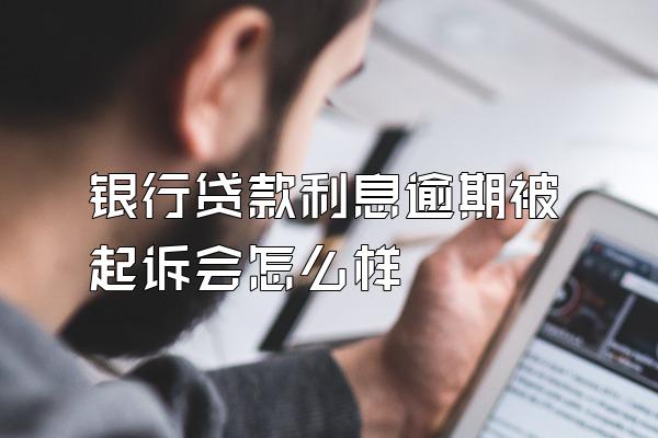 银行贷款利息逾期被起诉会怎么样