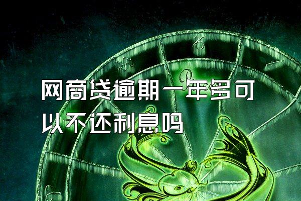 网商贷逾期一年多可以不还利息吗