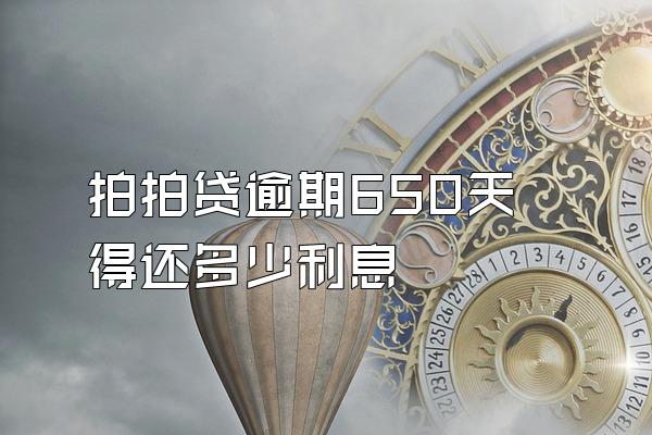 拍拍贷逾期650天得还多少利息