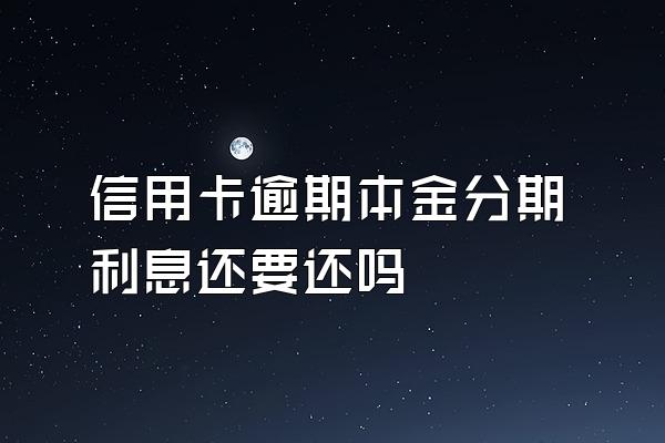 信用卡逾期本金分期利息还要还吗