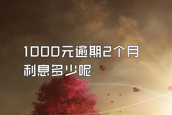 1000元逾期2个月利息多少呢