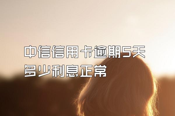 中信信用卡逾期5天多少利息正常