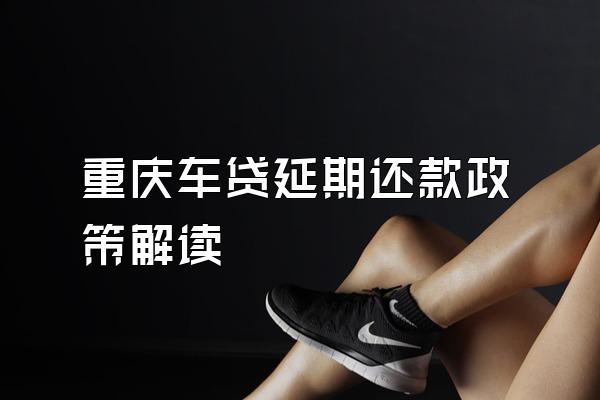 重庆车贷延期还款政策解读