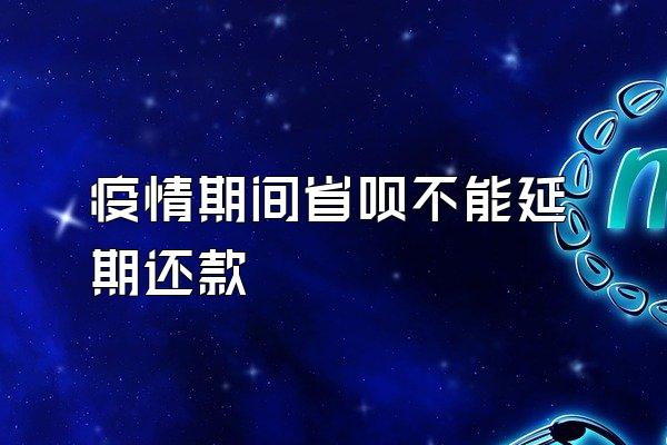 疫情期间省呗不能延期还款