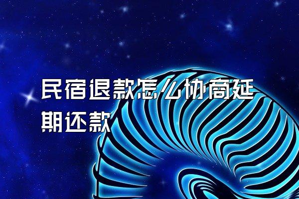 民宿退款怎么协商延期还款