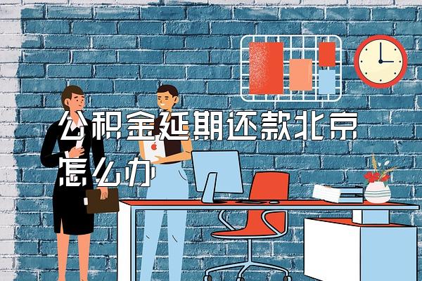 公积金延期还款北京怎么办