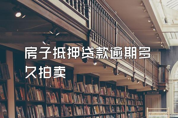 房子抵押贷款逾期多久拍卖