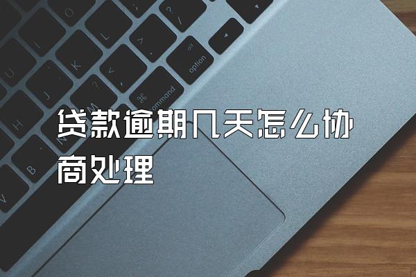 贷款逾期几天怎么协商处理