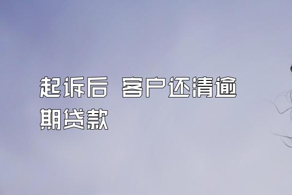 起诉后 客户还清逾期贷款