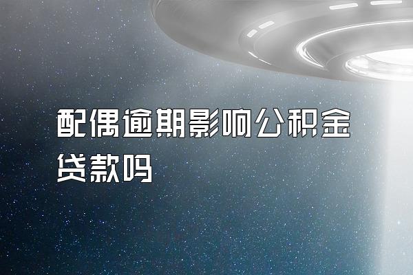 配偶逾期影响公积金贷款吗