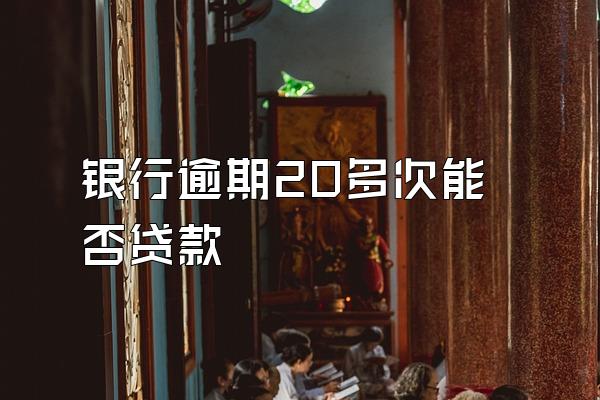 银行逾期20多次能否贷款