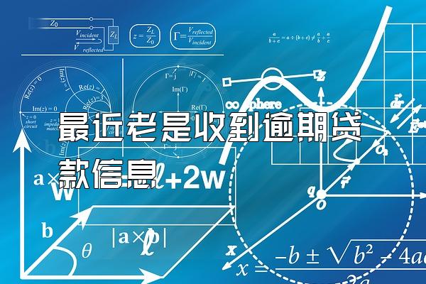 最近老是收到逾期贷款信息