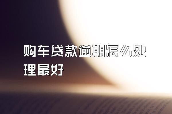 购车贷款逾期怎么处理最好