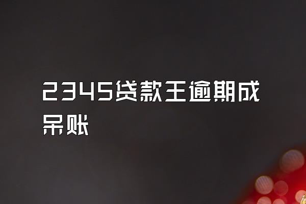 2345贷款王逾期成呆账